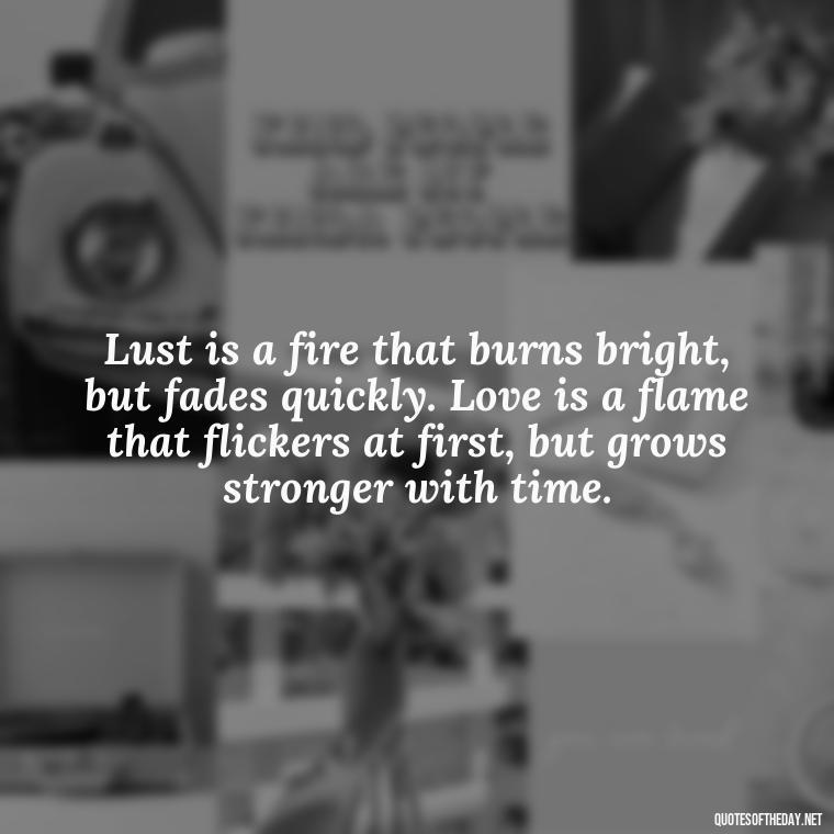 Lust is a fire that burns bright, but fades quickly. Love is a flame that flickers at first, but grows stronger with time. - Lust Vs Love Quotes