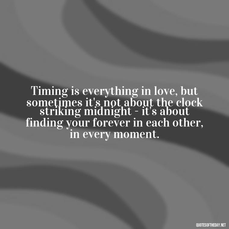 Timing is everything in love, but sometimes it's not about the clock striking midnight - it's about finding your forever in each other, in every moment. - Quotes About Timing In Love