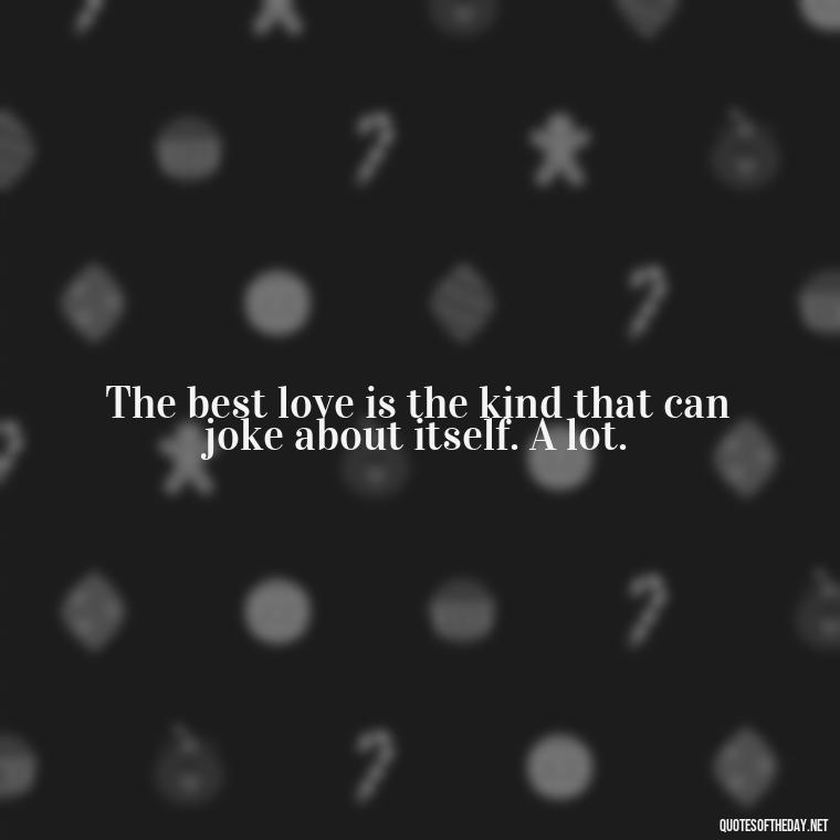 The best love is the kind that can joke about itself. A lot. - Quotes For Long Lasting Love