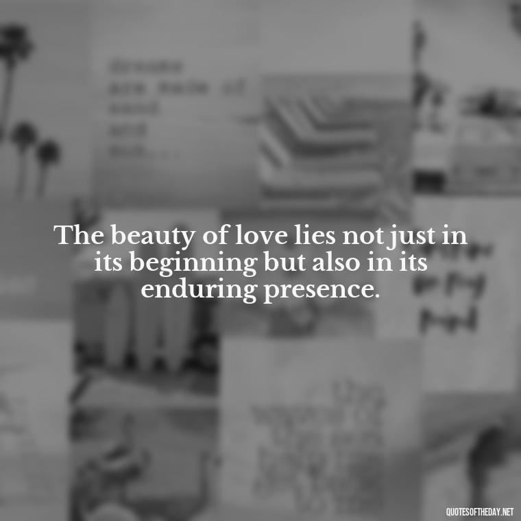 The beauty of love lies not just in its beginning but also in its enduring presence. - Attractive Quotes About Love