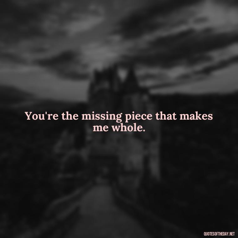 You're the missing piece that makes me whole. - Fake Love Quotes For Him