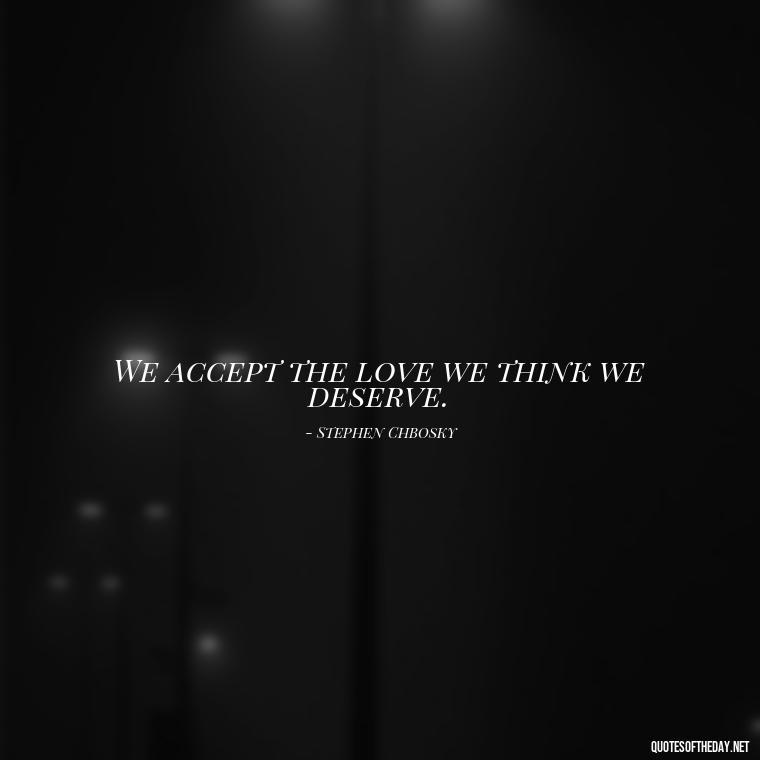 We accept the love we think we deserve. - Quotes About Lust And Love