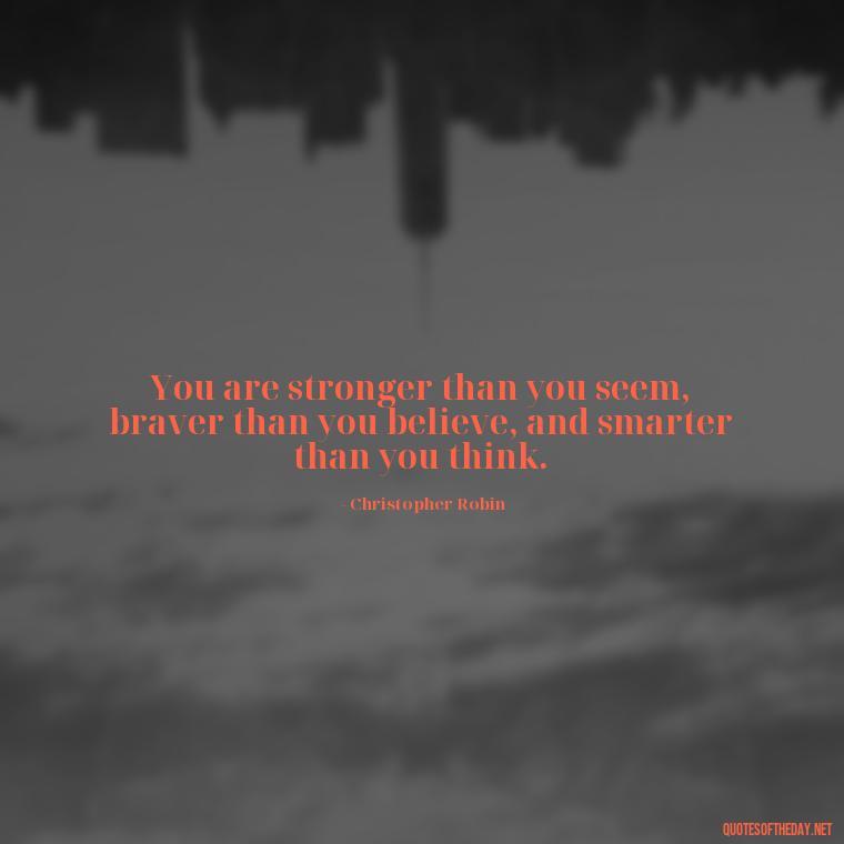 You are stronger than you seem, braver than you believe, and smarter than you think. - Short Quotes To Brighten Someone'S Day