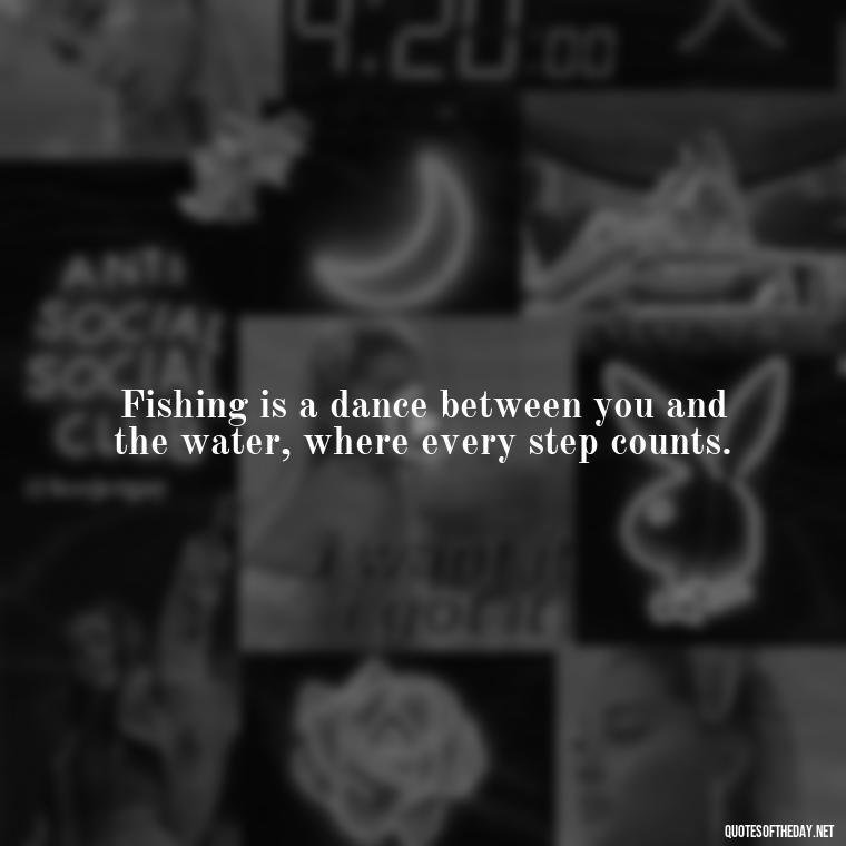 Fishing is a dance between you and the water, where every step counts. - Fishing Quotes Short