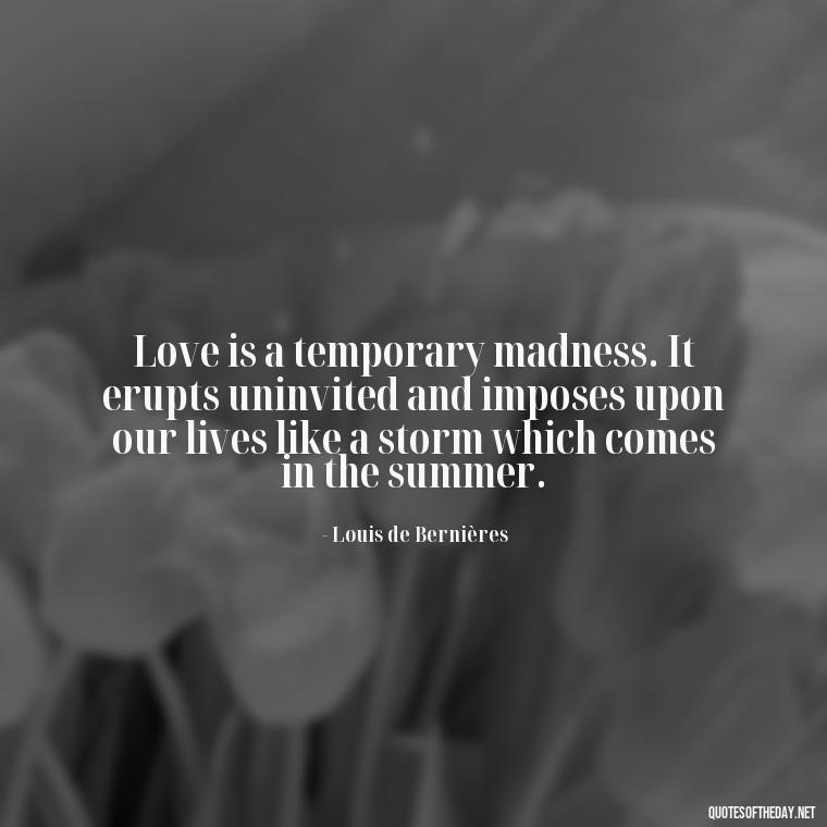 Love is a temporary madness. It erupts uninvited and imposes upon our lives like a storm which comes in the summer. - Deep Love Pain Quotes