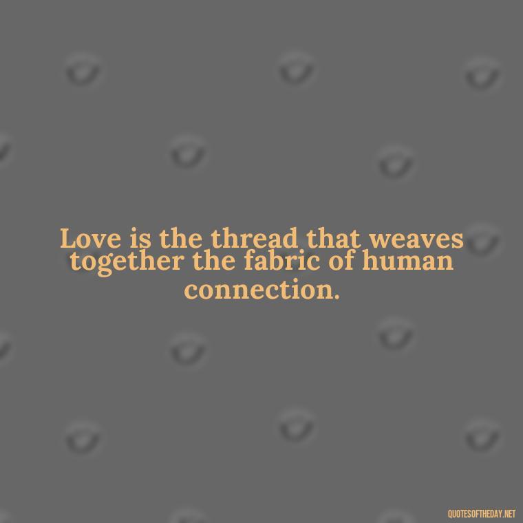 Love is the thread that weaves together the fabric of human connection. - Quotes About Love And Caring