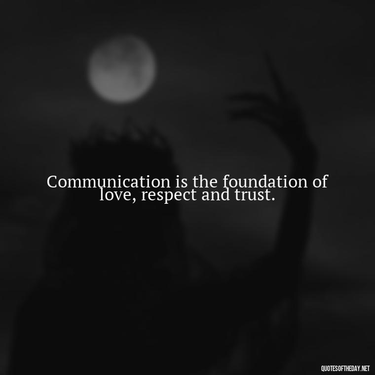 Communication is the foundation of love, respect and trust. - Quotes About Love And Communication