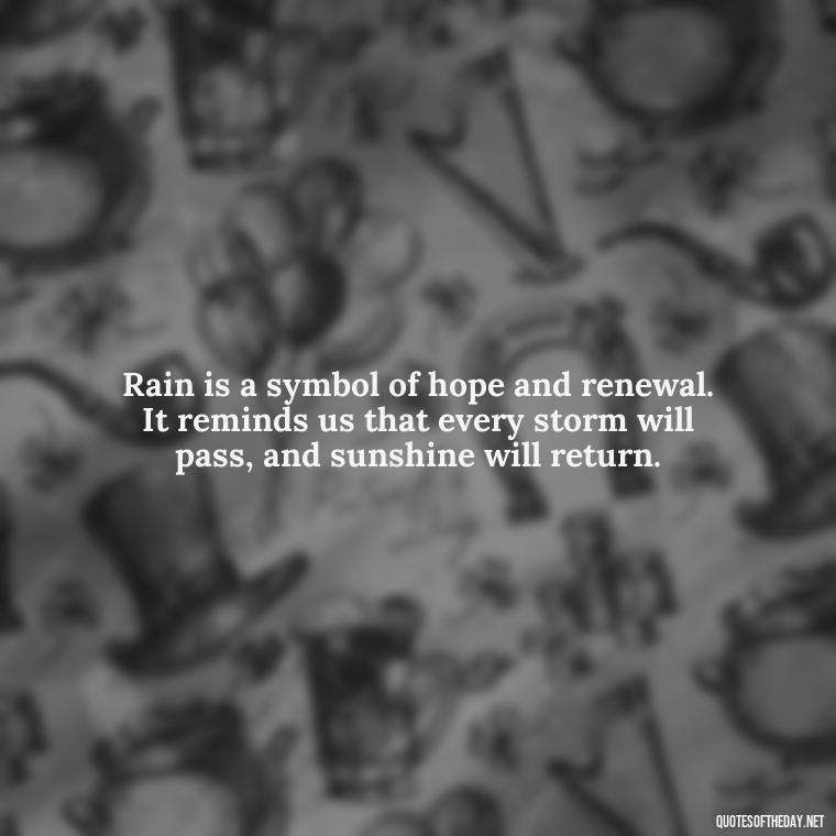 Rain is a symbol of hope and renewal. It reminds us that every storm will pass, and sunshine will return. - Short Quotes Rain