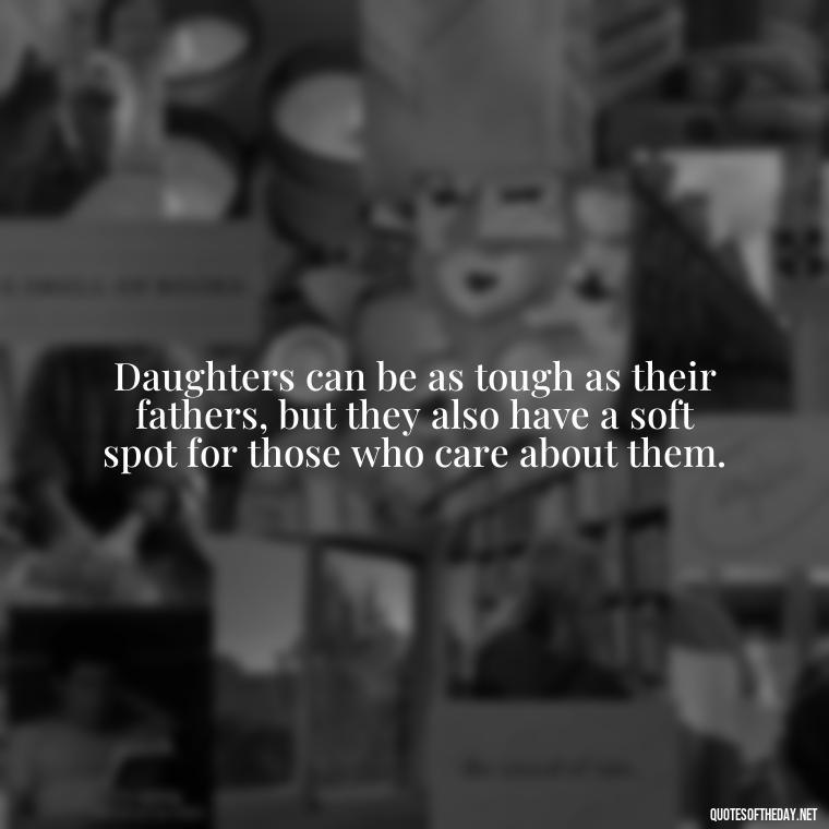 Daughters can be as tough as their fathers, but they also have a soft spot for those who care about them. - Short Quotes For Father