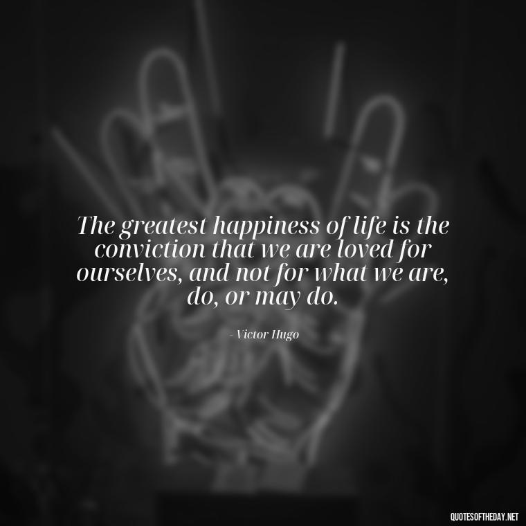 The greatest happiness of life is the conviction that we are loved for ourselves, and not for what we are, do, or may do. - Do You Really Love Me Quotes