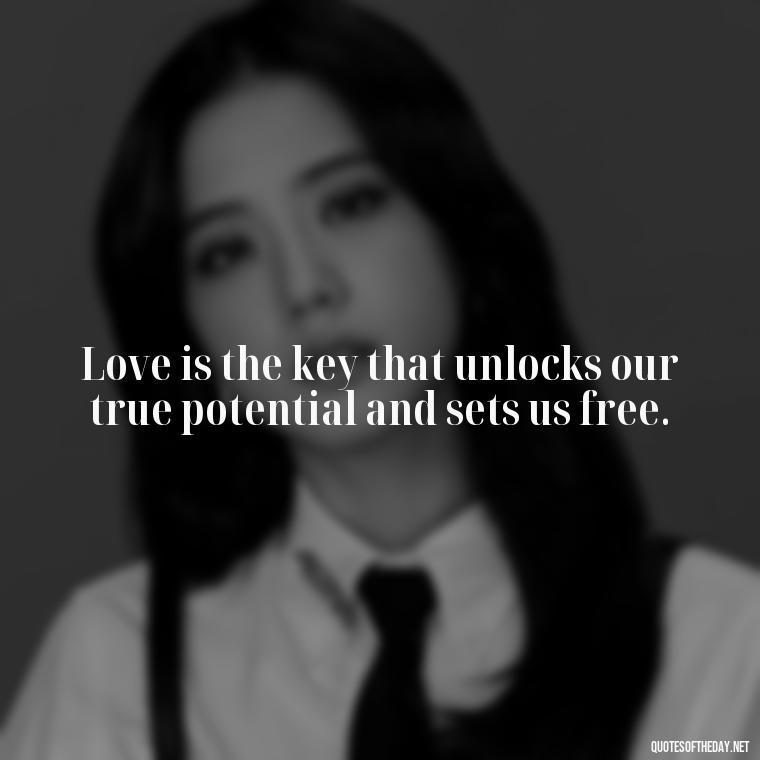 Love is the key that unlocks our true potential and sets us free. - Love Love Quotes