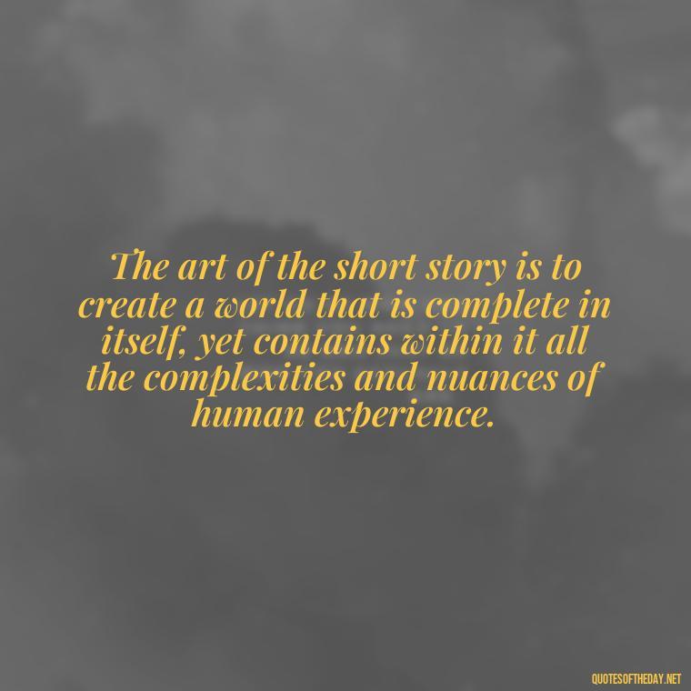 The art of the short story is to create a world that is complete in itself, yet contains within it all the complexities and nuances of human experience. - Are Short Stories In Quotes