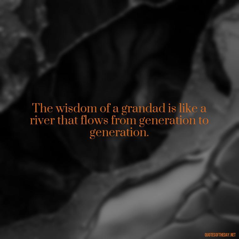 The wisdom of a grandad is like a river that flows from generation to generation. - Short Grandad Quotes