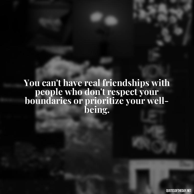 You can't have real friendships with people who don't respect your boundaries or prioritize your well-being. - Short Quotes On Fake Friends