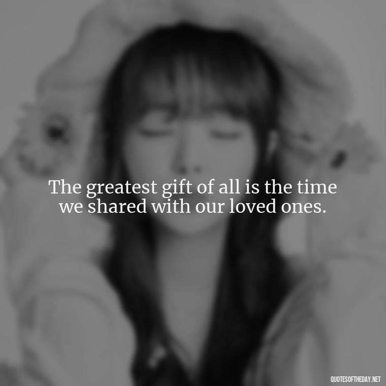 The greatest gift of all is the time we shared with our loved ones. - Brother In Heaven Short Quotes