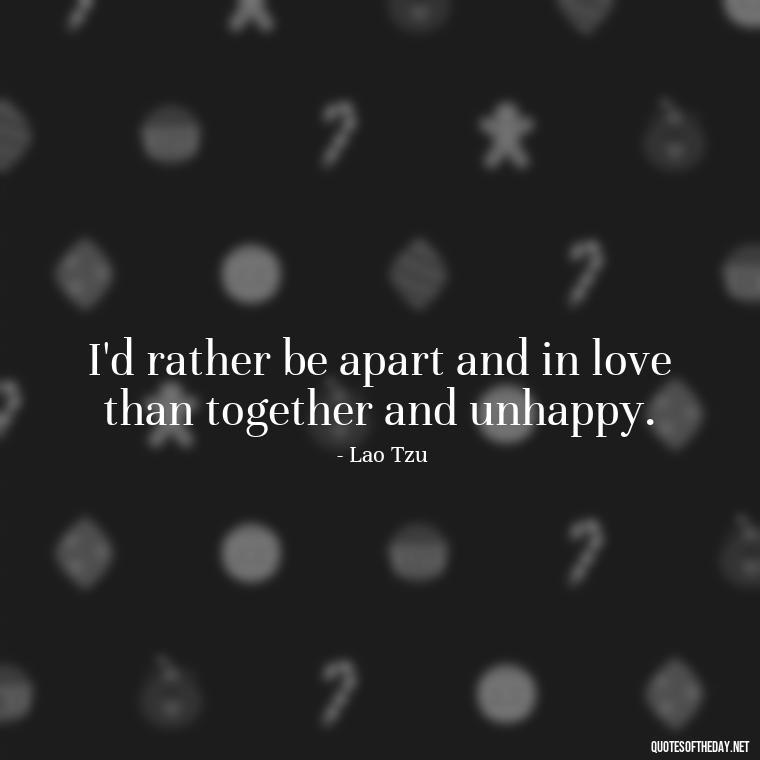 I'd rather be apart and in love than together and unhappy. - Quotes About Distance Love