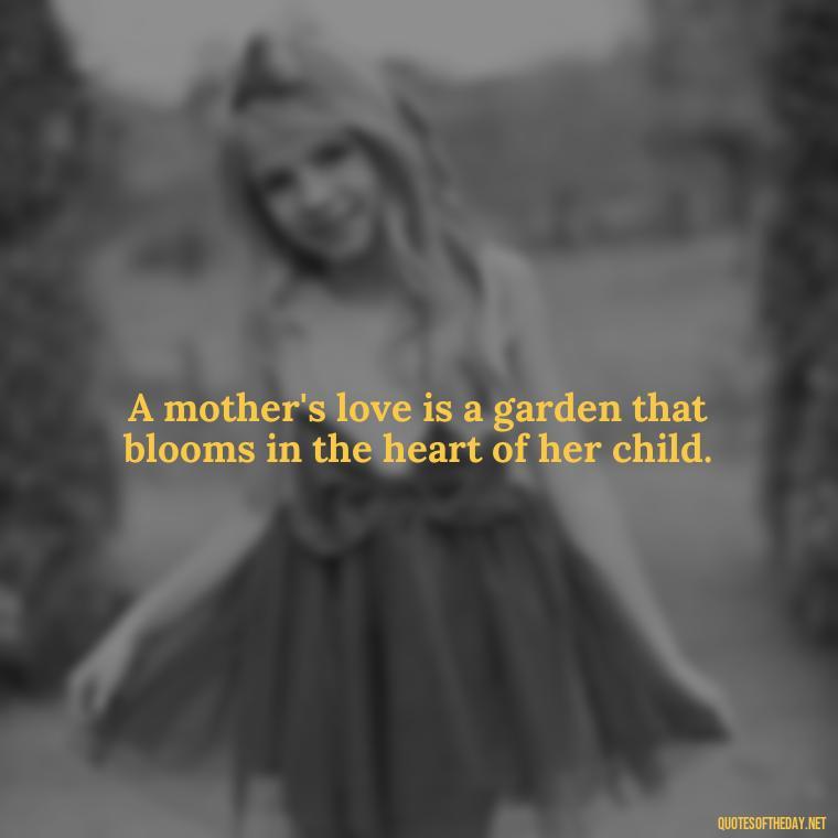 A mother's love is a garden that blooms in the heart of her child. - Short Quotes For Mom In Spanish