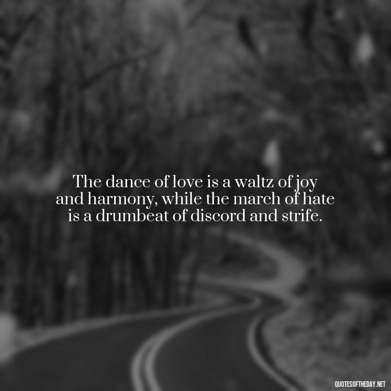 The dance of love is a waltz of joy and harmony, while the march of hate is a drumbeat of discord and strife. - Love And Hate Relationship Quotes