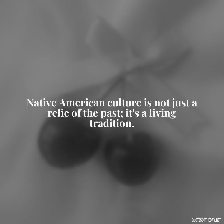 Native American culture is not just a relic of the past; it's a living tradition. - Native American Quotes Short