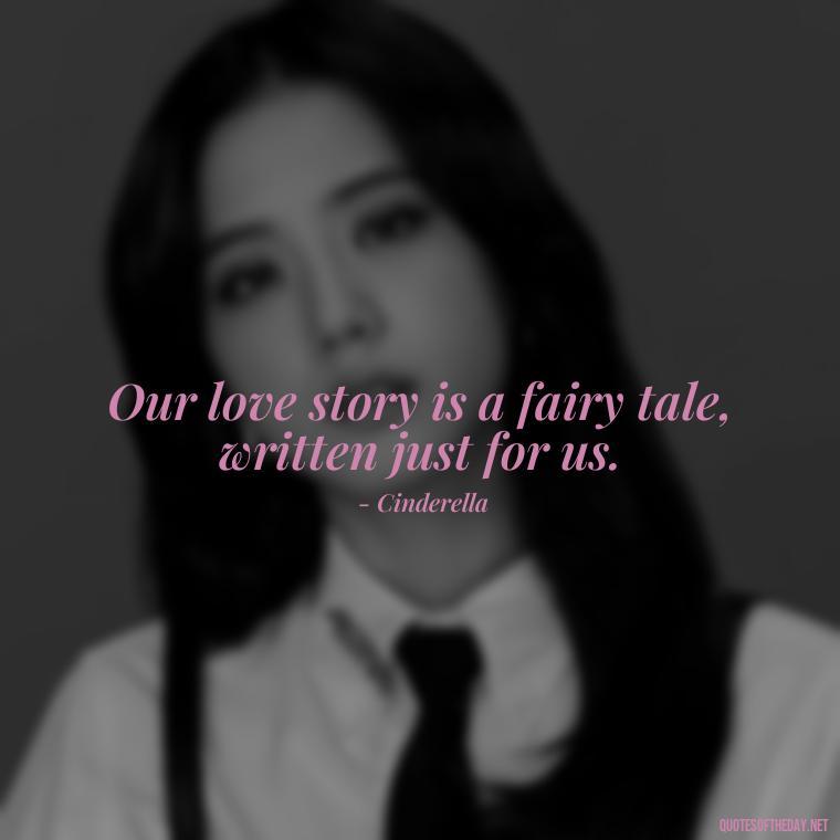 Our love story is a fairy tale, written just for us. - Love Quotes In Disney Movies