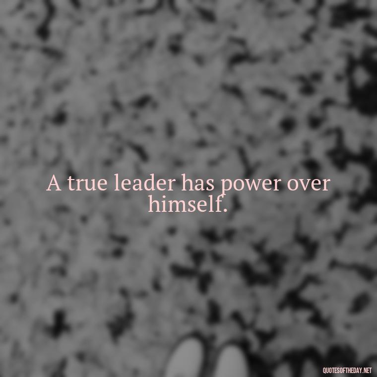 A true leader has power over himself. - Ldr Short Quotes