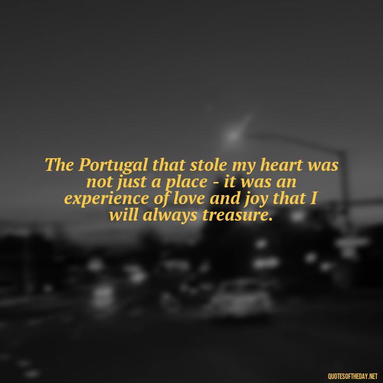 The Portugal that stole my heart was not just a place - it was an experience of love and joy that I will always treasure. - Portugal Love Quotes