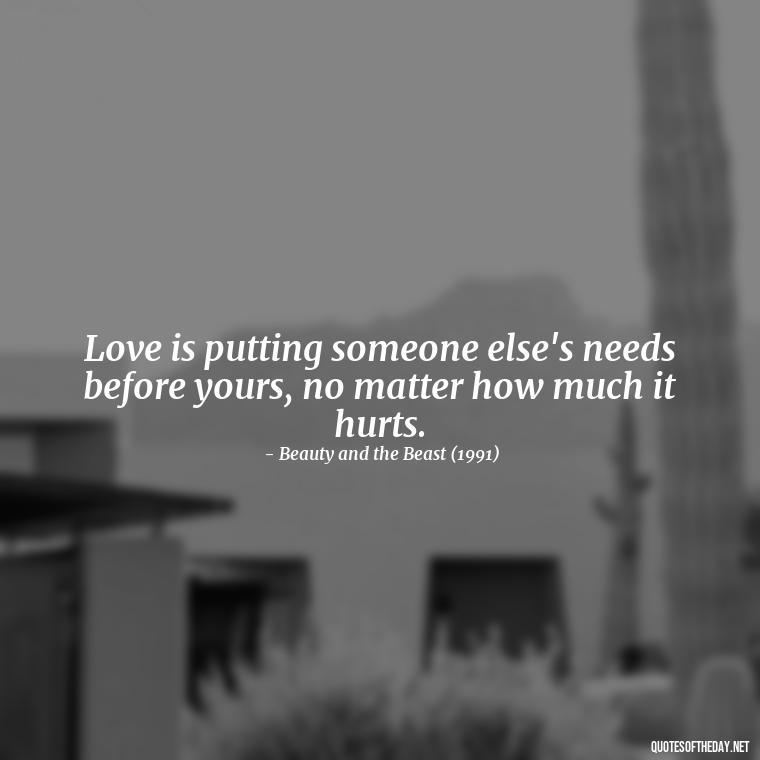 Love is putting someone else's needs before yours, no matter how much it hurts. - Disney Film Love Quotes