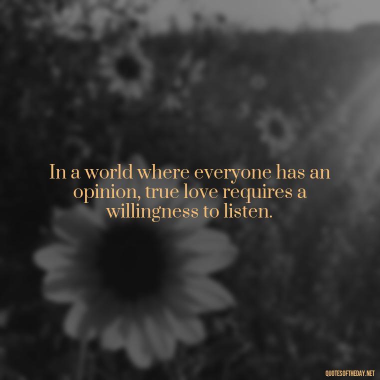 In a world where everyone has an opinion, true love requires a willingness to listen. - Quotes About Love And Communication