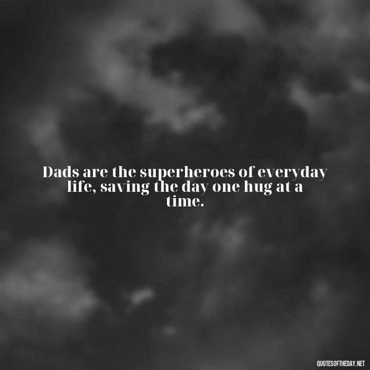 Dads are the superheroes of everyday life, saving the day one hug at a time. - Short Father Quotes