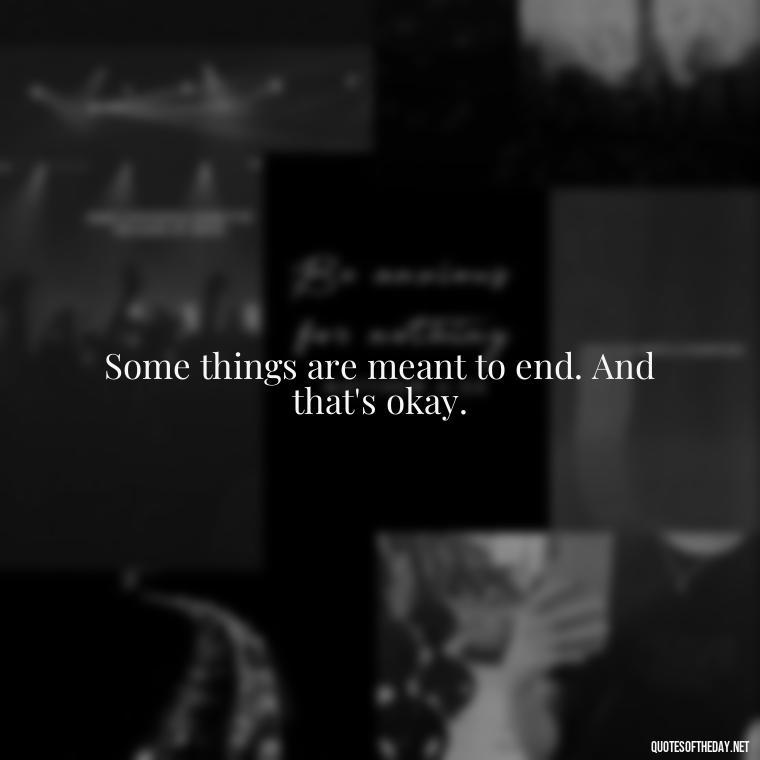 Some things are meant to end. And that's okay. - Short Breakup Quotes