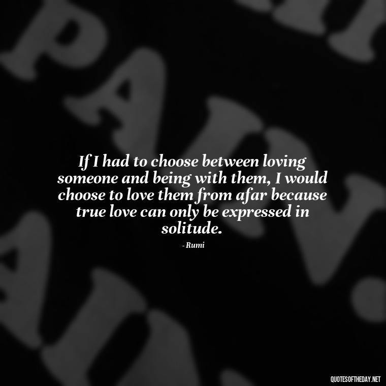 If I had to choose between loving someone and being with them, I would choose to love them from afar because true love can only be expressed in solitude. - Quotes About Love Urdu