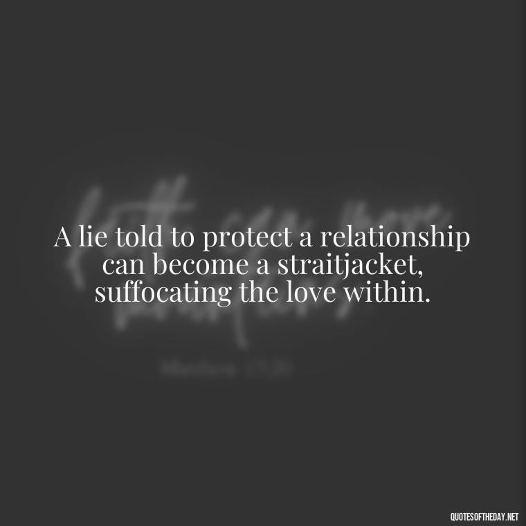 A lie told to protect a relationship can become a straitjacket, suffocating the love within. - Lie In Love Quotes