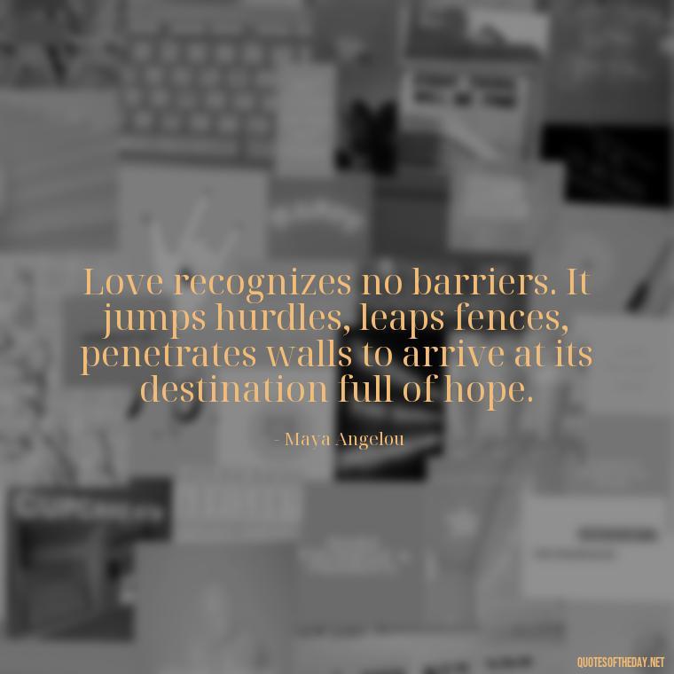 Love recognizes no barriers. It jumps hurdles, leaps fences, penetrates walls to arrive at its destination full of hope. - King Queen Quotes Love