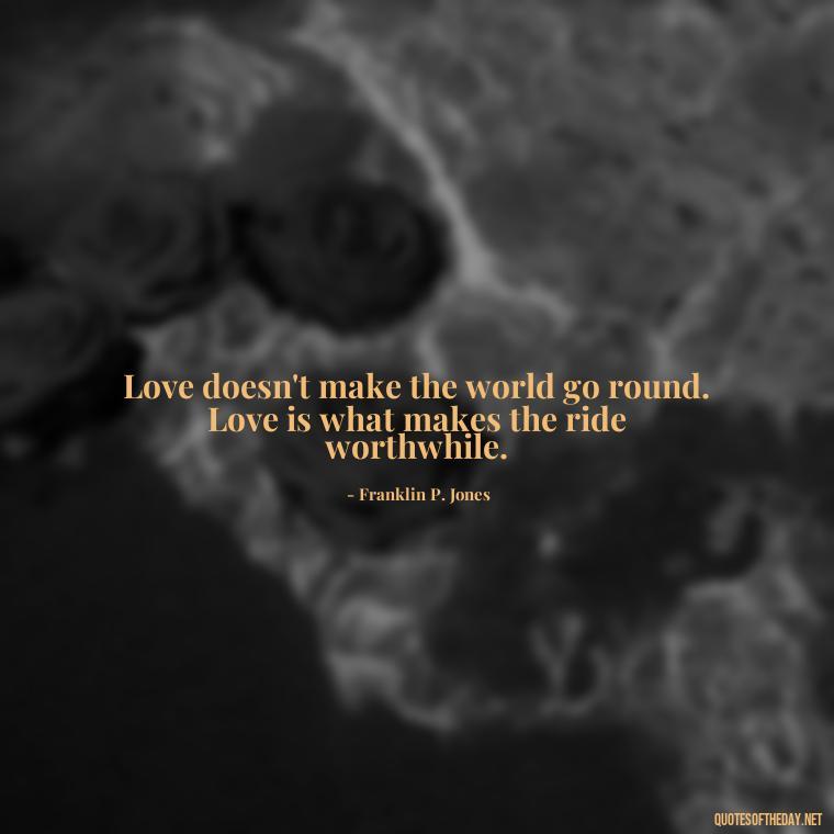 Love doesn't make the world go round. Love is what makes the ride worthwhile. - Express Love Quotes