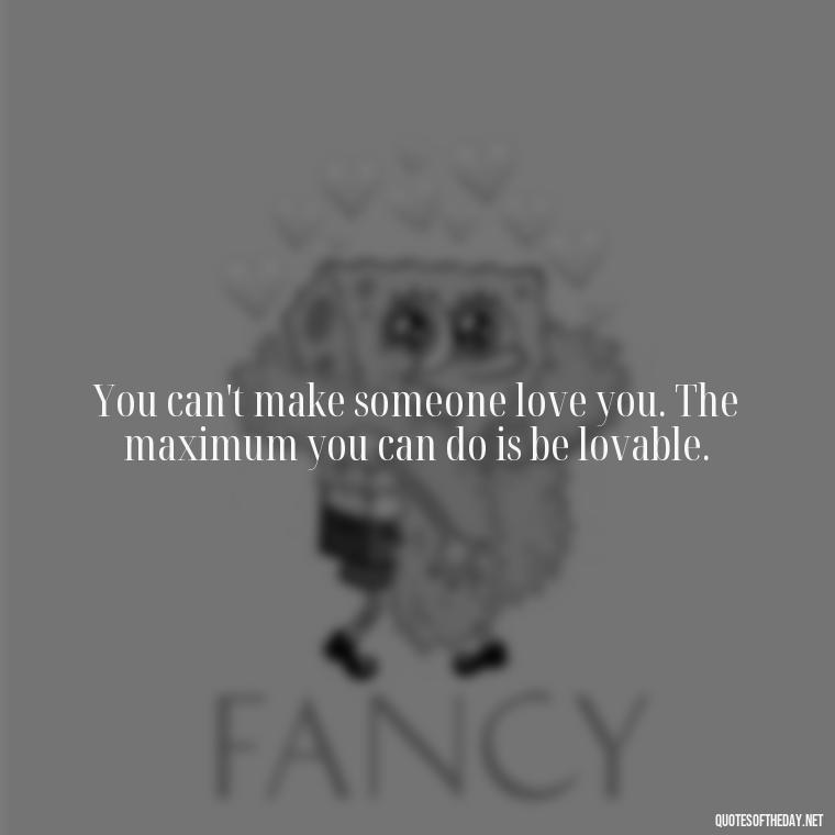 You can't make someone love you. The maximum you can do is be lovable. - Love And Mistakes Quotes