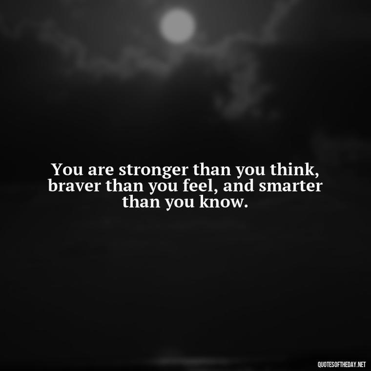 You are stronger than you think, braver than you feel, and smarter than you know. - Short Blessed Quotes