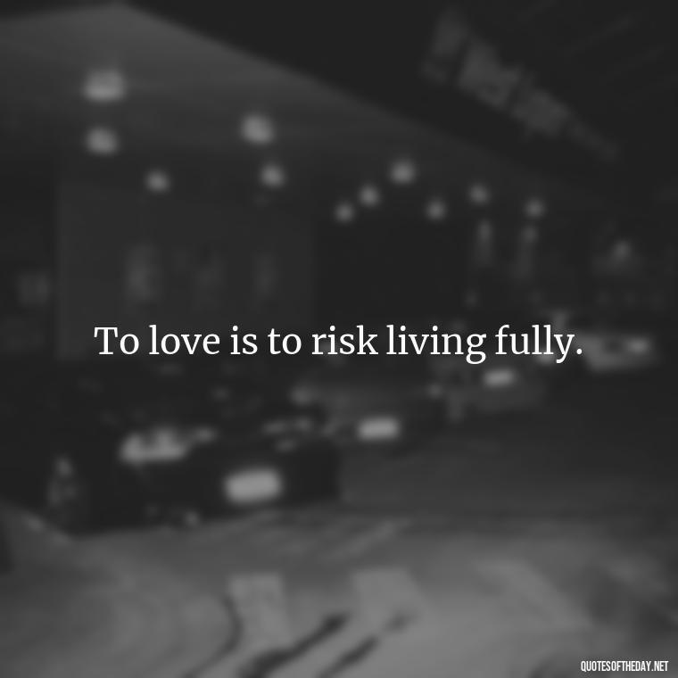 To love is to risk living fully. - Quotes About Hard Times In Love