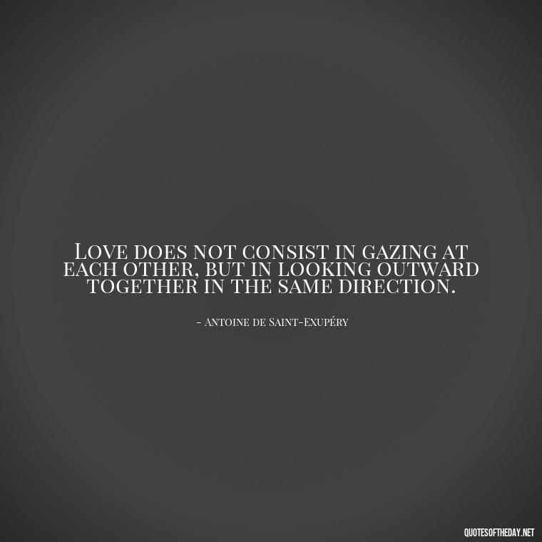 Love does not consist in gazing at each other, but in looking outward together in the same direction. - Love Quotes Care