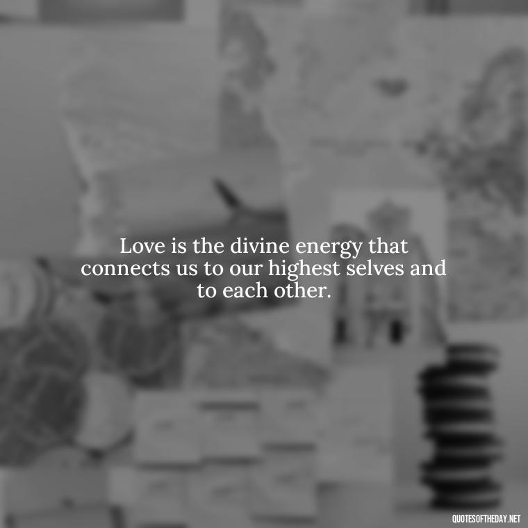 Love is the divine energy that connects us to our highest selves and to each other. - Divine Love Quotes