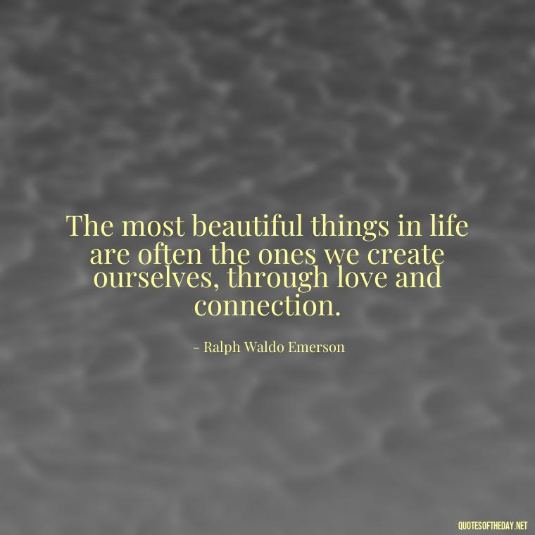 The most beautiful things in life are often the ones we create ourselves, through love and connection. - Love And Beauty Quotes