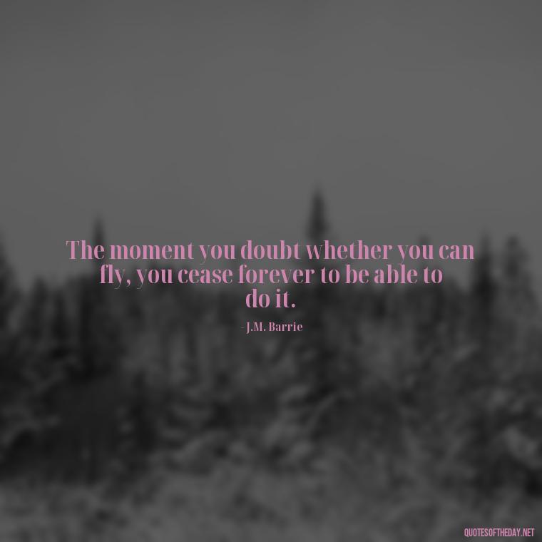 The moment you doubt whether you can fly, you cease forever to be able to do it. - Hurt Quotes About Love