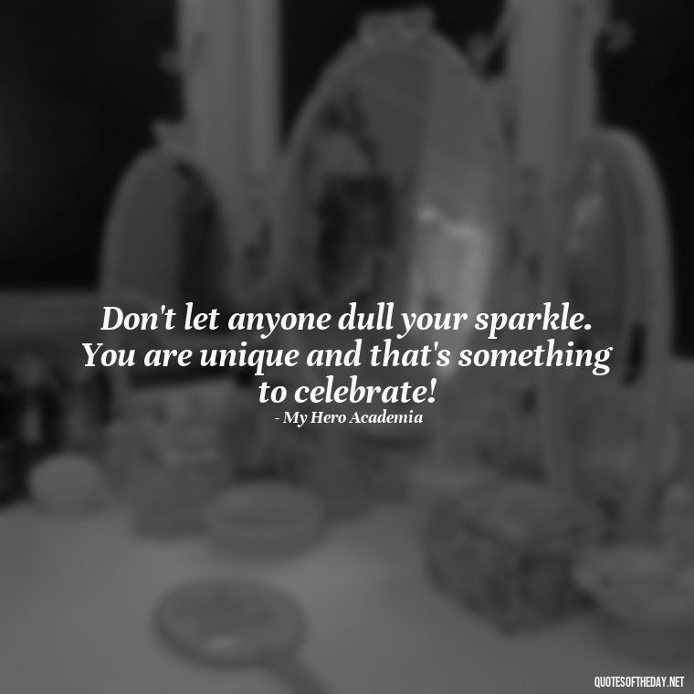 Don't let anyone dull your sparkle. You are unique and that's something to celebrate! - Anime Short Quotes