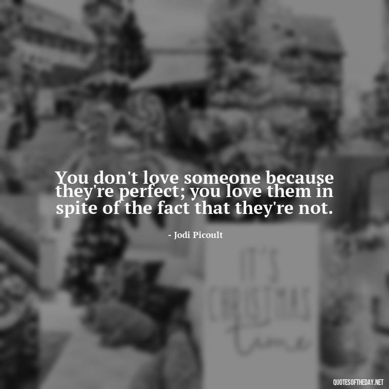 You don't love someone because they're perfect; you love them in spite of the fact that they're not. - Quotes About The People You Love