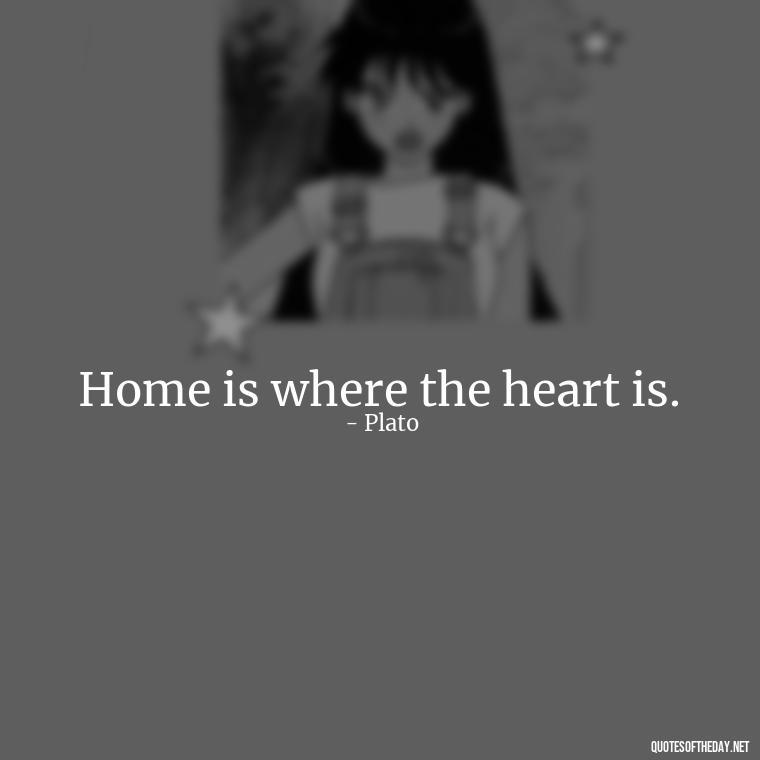 Home is where the heart is. - Family And Friends Love Quotes