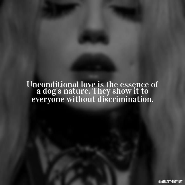 Unconditional love is the essence of a dog's nature. They show it to everyone without discrimination. - Dogs Love Unconditionally Quotes