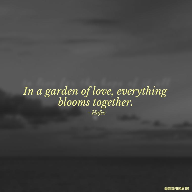 In a garden of love, everything blooms together. - Persian Love Quotes