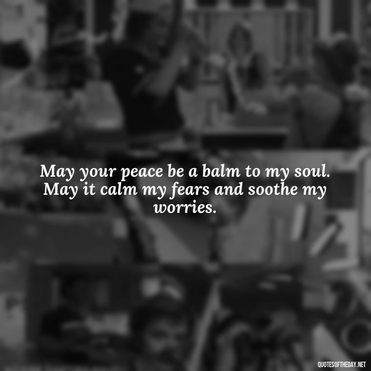 May your peace be a balm to my soul. May it calm my fears and soothe my worries. - Short Prayer Quotes For Strength