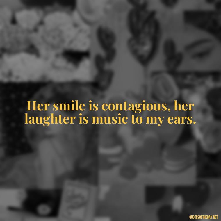 Her smile is contagious, her laughter is music to my ears. - Short Beauty Quotes For Her