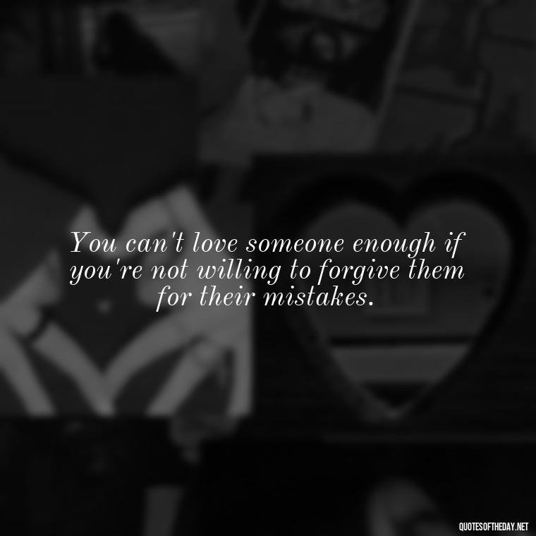 You can't love someone enough if you're not willing to forgive them for their mistakes. - Love You Enough Quotes