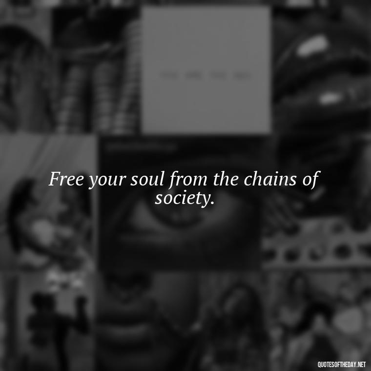 Free your soul from the chains of society. - Short Hippie Quotes